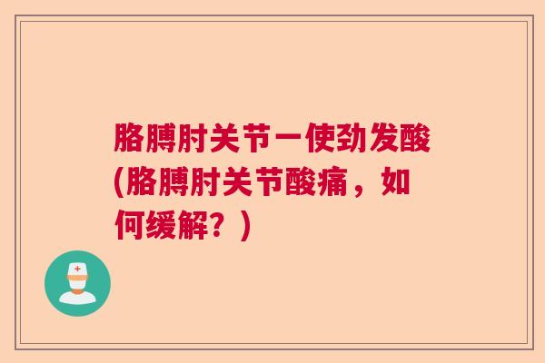 胳膊肘关节一使劲发酸(胳膊肘关节酸痛，如何缓解？)