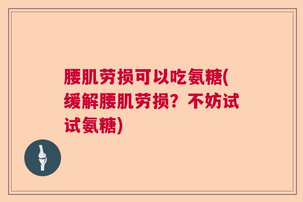 腰肌劳损可以吃氨糖(缓解腰肌劳损？不妨试试氨糖)
