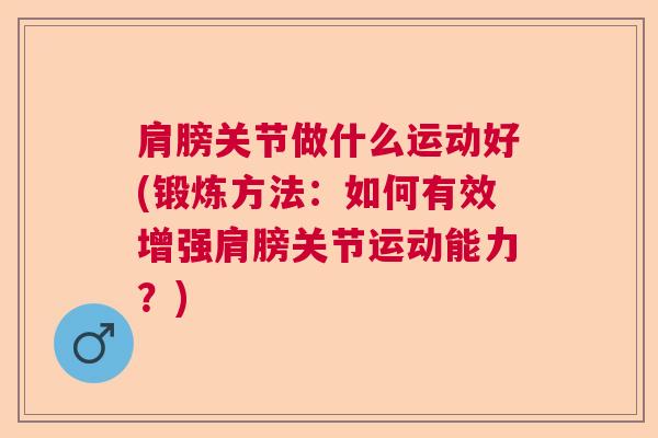 肩膀关节做什么运动好(锻炼方法：如何有效增强肩膀关节运动能力？)