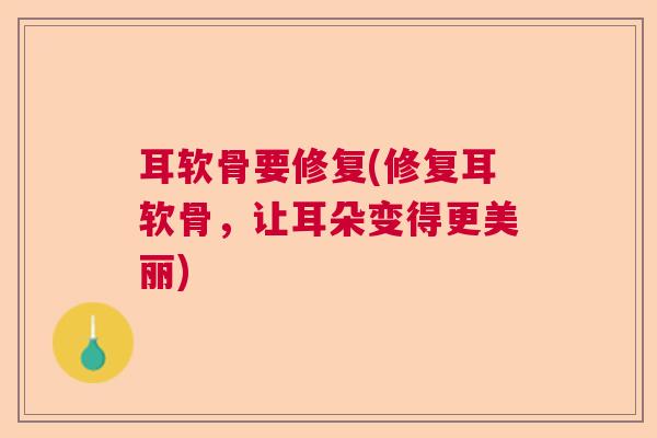 耳软骨要修复(修复耳软骨，让耳朵变得更美丽)
