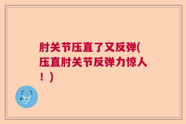 肘关节压直了又反弹(压直肘关节反弹力惊人！)