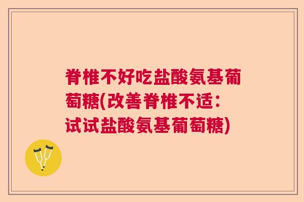 脊椎不好吃盐酸氨基葡萄糖(改善脊椎不适：试试盐酸氨基葡萄糖)