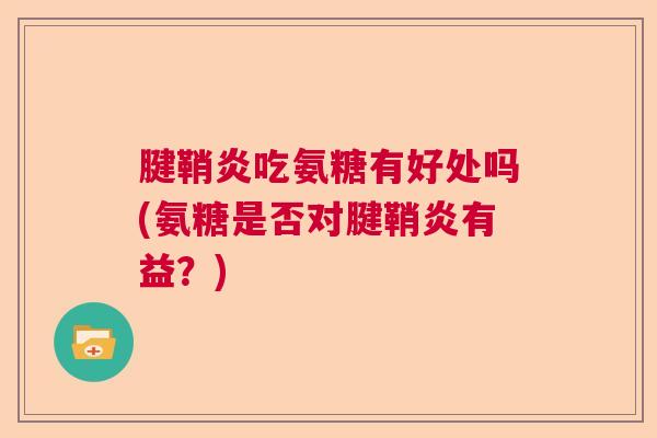 腱鞘炎吃氨糖有好处吗(氨糖是否对腱鞘炎有益？)