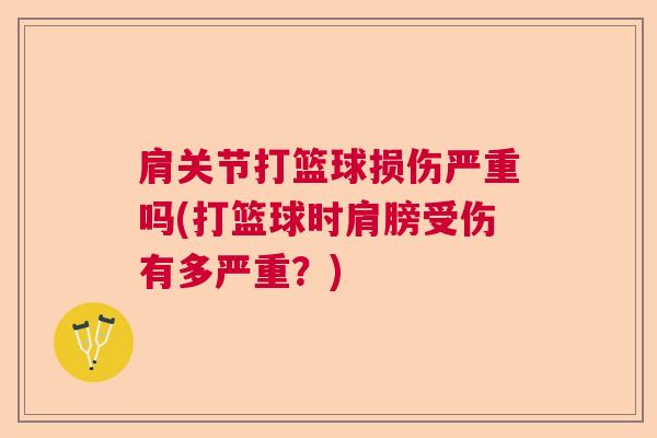 肩关节打篮球损伤严重吗(打篮球时肩膀受伤有多严重？)