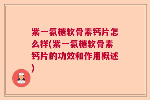 紫一氨糖软骨素钙片怎么样(紫一氨糖软骨素钙片的功效和作用概述)