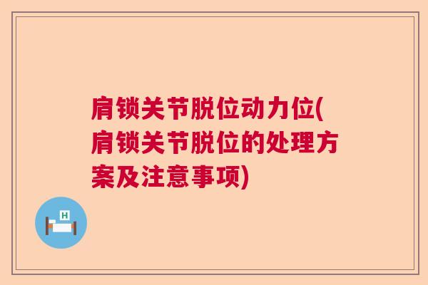 肩锁关节脱位动力位(肩锁关节脱位的处理方案及注意事项)