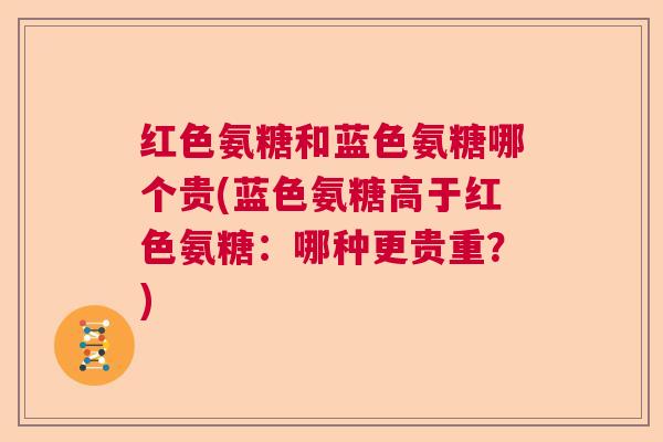 红色氨糖和蓝色氨糖哪个贵(蓝色氨糖高于红色氨糖：哪种更贵重？)