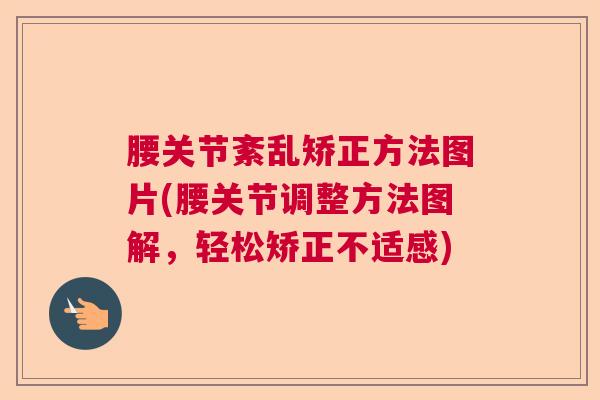 腰关节紊乱矫正方法图片(腰关节调整方法图解,轻松矫正不适感) 腰关节紊乱矫正方法图片(腰关节调整方法图解,轻松矫正不适感)