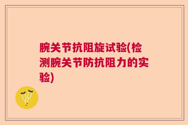 腕关节抗阻旋试验(检测腕关节防抗阻力的实验)