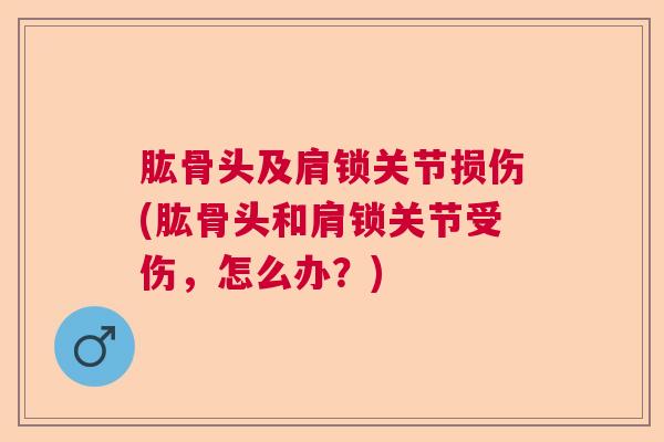 肱骨头及肩锁关节损伤(肱骨头和肩锁关节受伤，怎么办？)