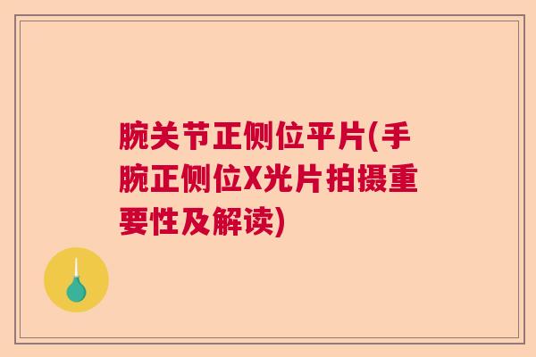 腕关节正侧位平片(手腕正侧位X光片拍摄重要性及解读)
