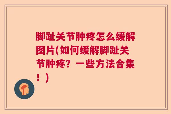 脚趾关节肿疼怎么缓解图片(如何缓解脚趾关节肿疼？一些方法合集！)