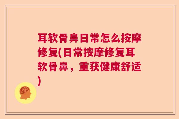 耳软骨鼻日常怎么按摩修复(日常按摩修复耳软骨鼻，重获健康舒适)