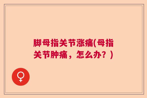 脚母指关节涨痛(母指关节肿痛，怎么办？)
