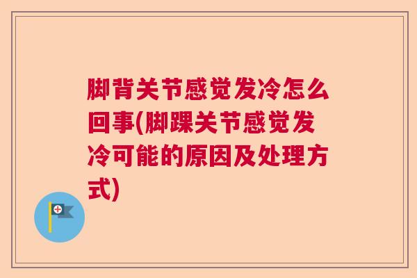 脚背关节感觉发冷怎么回事(脚踝关节感觉发冷可能的原因及处理方式)
