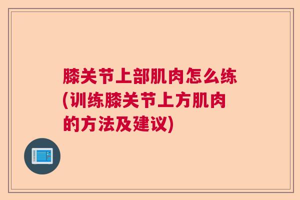 膝关节上部肌肉怎么练(训练膝关节上方肌肉的方法及建议)