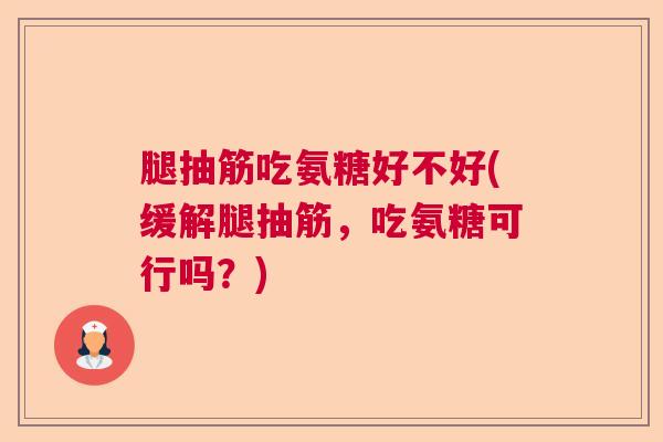 腿抽筋吃氨糖好不好(缓解腿抽筋，吃氨糖可行吗？)