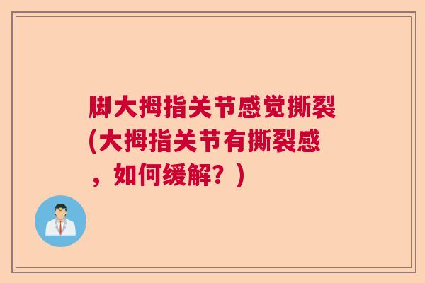 脚大拇指关节感觉撕裂(大拇指关节有撕裂感,如何缓解?) 脚大拇指关节感觉撕裂(大拇指关节有撕裂感,如何缓解?)
