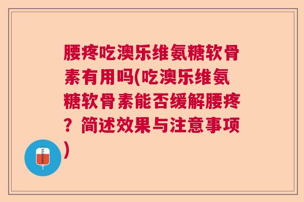 腰疼吃澳乐维氨糖软骨素有用吗(吃澳乐维氨糖软骨素能否缓解腰疼？简述效果与注意事项)