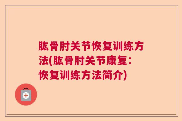 肱骨肘关节恢复训练方法(肱骨肘关节康复：恢复训练方法简介)