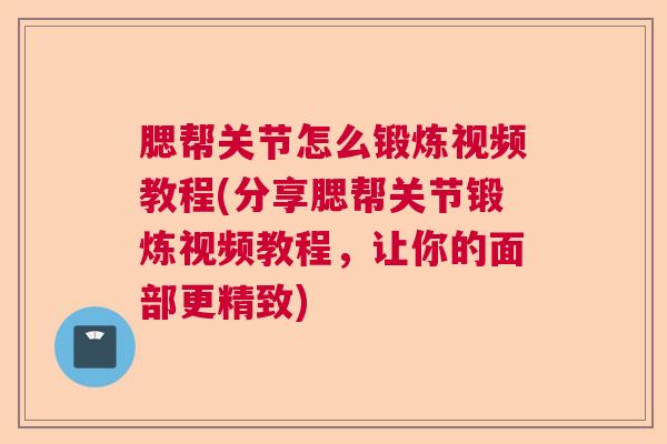 腮帮关节怎么锻炼视频教程(分享腮帮关节锻炼视频教程，让你的面部更精致)