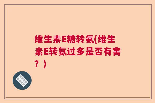 维生素E糖转氨(维生素E转氨过多是否有害？)