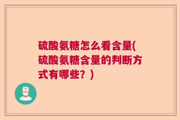 硫酸氨糖怎么看含量(硫酸氨糖含量的判断方式有哪些？)