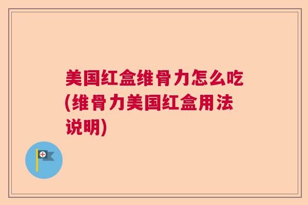 美国红盒维骨力怎么吃(维骨力美国红盒用法说明)