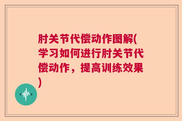 肘关节代偿动作图解(学习如何进行肘关节代偿动作，提高训练效果)