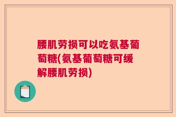 腰肌劳损可以吃氨基葡萄糖(氨基葡萄糖可缓解腰肌劳损) 腰肌劳损可以吃氨基葡萄糖(氨基葡萄糖可缓解腰肌劳损)