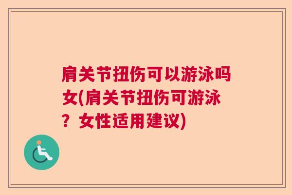 肩关节扭伤可以游泳吗女(肩关节扭伤可游泳？女性适用建议)