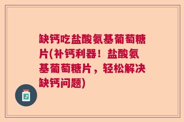缺钙吃盐酸氨基葡萄糖片(补钙利器！盐酸氨基葡萄糖片，轻松解决缺钙问题)