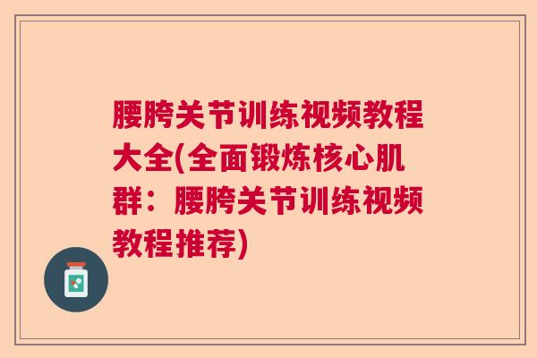 腰胯关节训练视频教程大全(全面锻炼核心肌群：腰胯关节训练视频教程推荐)