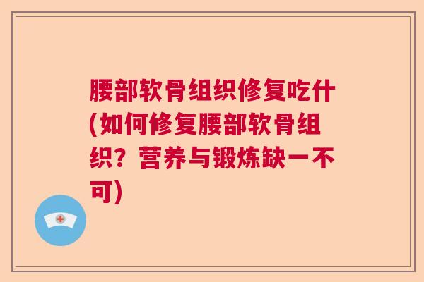 腰部软骨组织修复吃什(如何修复腰部软骨组织?营养与锻炼缺一不可) 腰部软骨组织修复吃什(如何修复腰部软骨组织?营养与锻炼缺一不可)