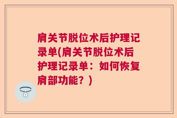 肩关节脱位术后护理记录单(肩关节脱位术后护理记录单：如何恢复肩部功能？)