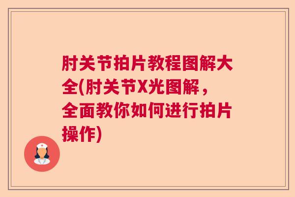 肘关节拍片教程图解大全(肘关节X光图解，全面教你如何进行拍片操作)