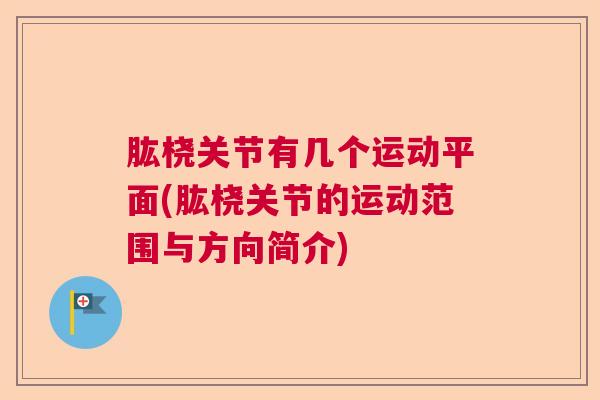 肱桡关节有几个运动平面(肱桡关节的运动范围与方向简介)