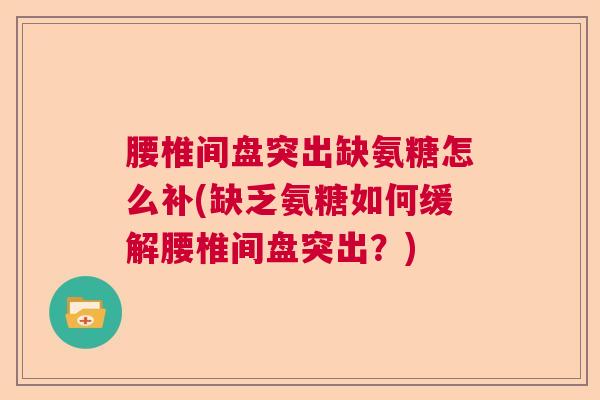 腰椎间盘突出缺氨糖怎么补(缺乏氨糖如何缓解腰椎间盘突出？)
