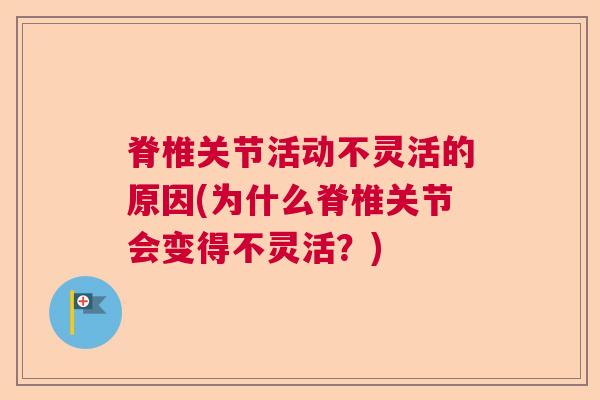脊椎关节活动不灵活的原因(为什么脊椎关节会变得不灵活？)