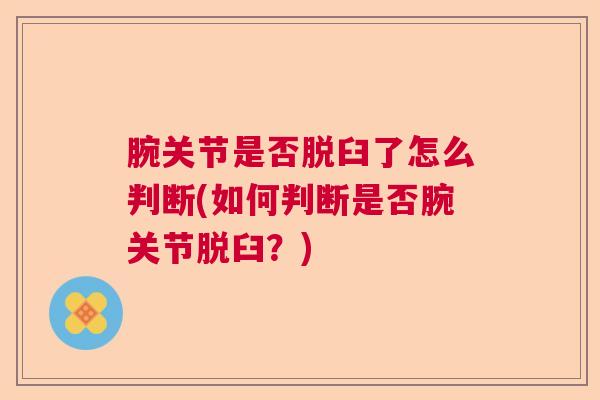 腕关节是否脱臼了怎么判断(如何判断是否腕关节脱臼？)