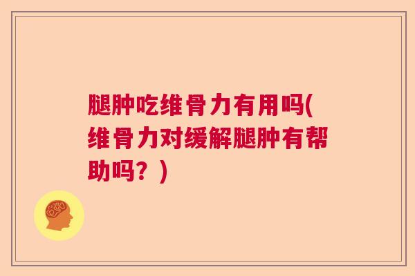 腿肿吃维骨力有用吗(维骨力对缓解腿肿有帮助吗?) 腿肿吃维骨力有用吗(维骨力对缓解腿肿有帮助吗?)