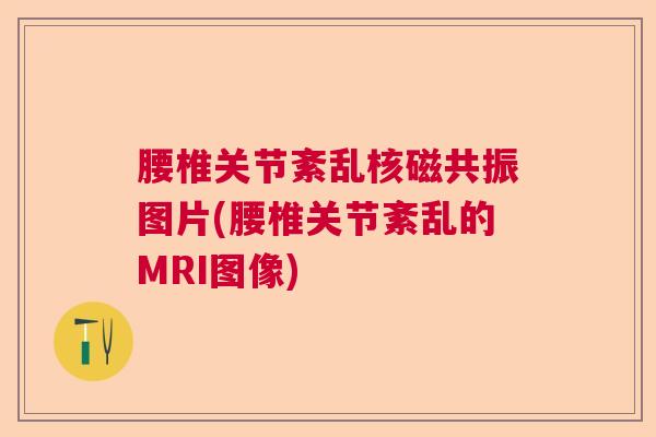 腰椎关节紊乱核磁共振图片(腰椎关节紊乱的MRI图像)