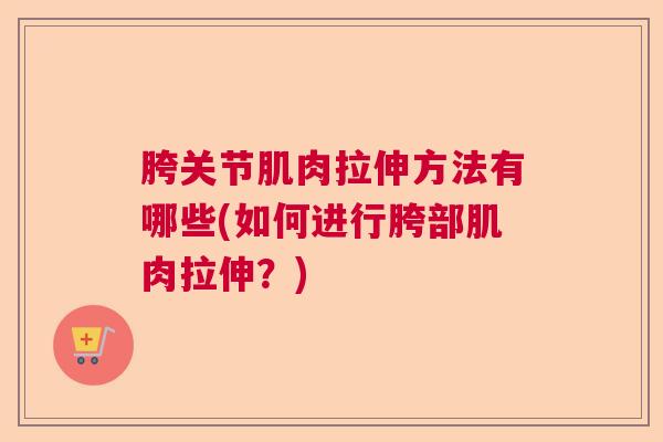 胯关节肌肉拉伸方法有哪些(如何进行胯部肌肉拉伸？)