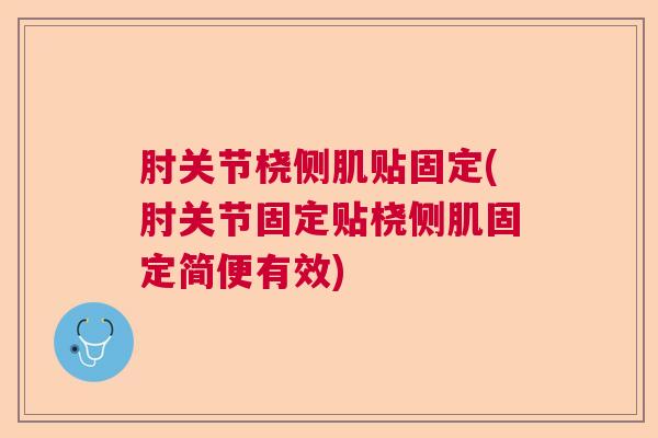 肘关节桡侧肌贴固定(肘关节固定贴桡侧肌固定简便有效)