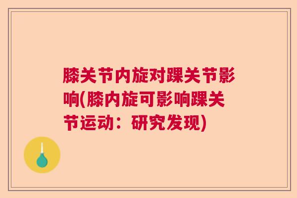 膝关节内旋对踝关节影响(膝内旋可影响踝关节运动：研究发现)