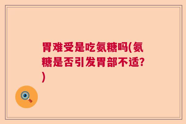 胃难受是吃氨糖吗(氨糖是否引发胃部不适？)