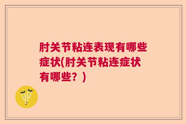 肘关节粘连表现有哪些症状(肘关节粘连症状有哪些?) 肘关节粘连表现有哪些症状(肘关节粘连症状有哪些?)