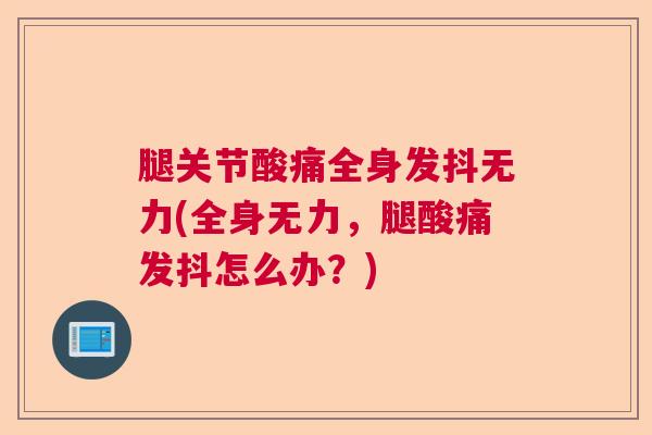 腿关节酸痛全身发抖无力(全身无力，腿酸痛发抖怎么办？)