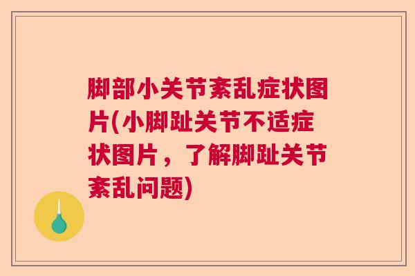 脚部小关节紊乱症状图片(小脚趾关节不适症状图片，了解脚趾关节紊乱问题)