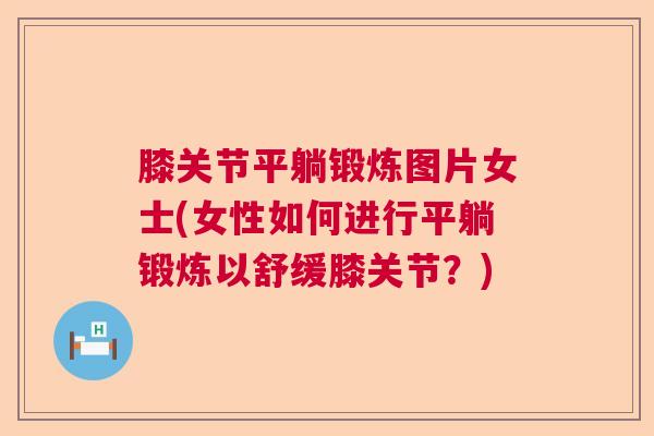 膝关节平躺锻炼图片女士(女性如何进行平躺锻炼以舒缓膝关节？)